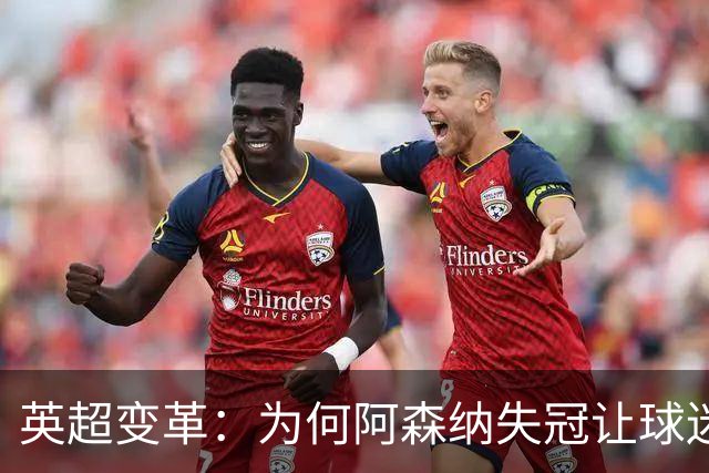 英超变革：为何阿森纳失冠让球迷的庆祝声愈发响亮