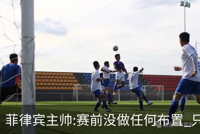 菲律宾主帅:赛前没做任何布置 只要求队员尽力